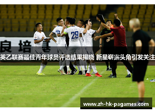 英乙联赛最佳青年球员评选结果揭晓 新星崭露头角引发关注