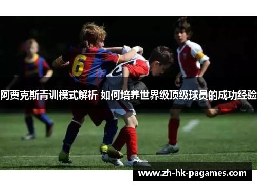 阿贾克斯青训模式解析 如何培养世界级顶级球员的成功经验