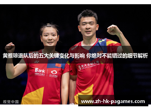 黄雅琼退队后的五大关键变化与影响 你绝对不能错过的细节解析