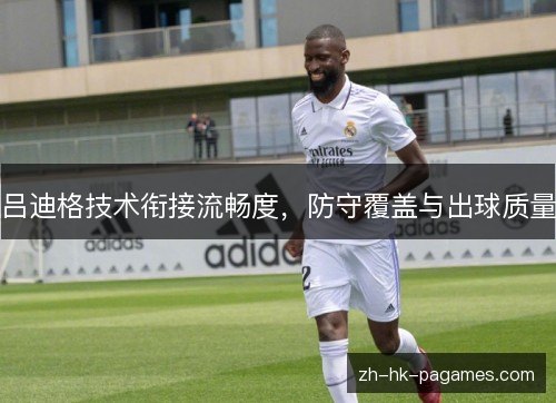 吕迪格技术衔接流畅度，防守覆盖与出球质量
